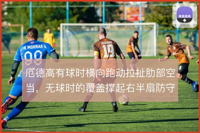厄德高有球时横向跑动拉扯肋部空当,无球时的覆盖撑起右半扇防守宽度