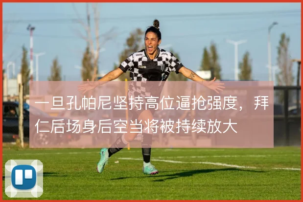 一旦孔帕尼坚持高位逼抢强度,拜仁后场身后空当将被持续放大