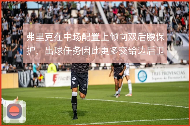 弗里克在中场配置上倾向双后腰保护，出球任务因此更多交给边后卫
