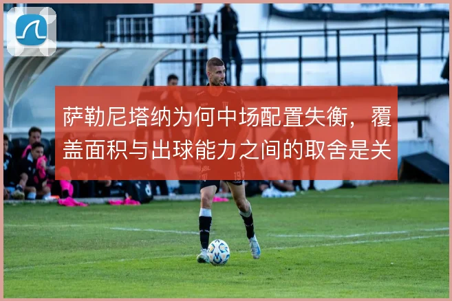 萨勒尼塔纳为何中场配置失衡，覆盖面积与出球能力之间的取舍是关键