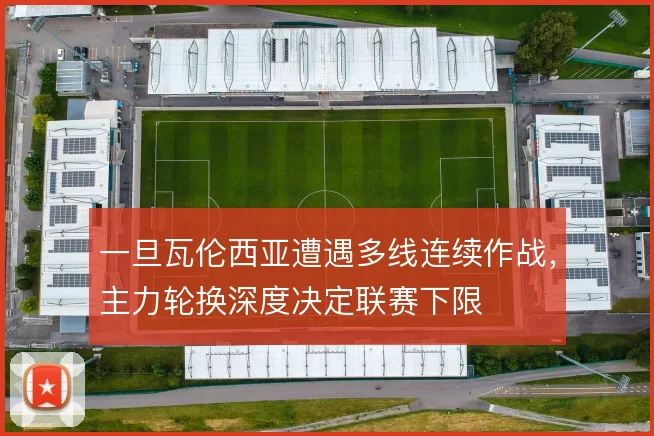 一旦瓦伦西亚遭遇多线连续作战,主力轮换深度决定联赛下限