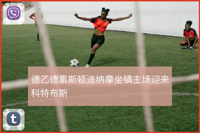德乙德累斯顿迪纳摩坐镇主场迎来科特布斯