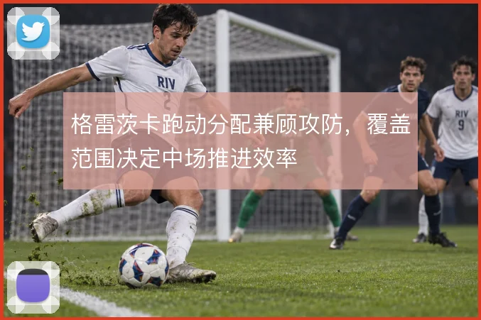 格雷茨卡跑动分配兼顾攻防，覆盖范围决定中场推进效率