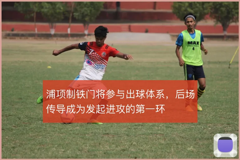 浦项制铁门将参与出球体系，后场传导成为发起进攻的第一环