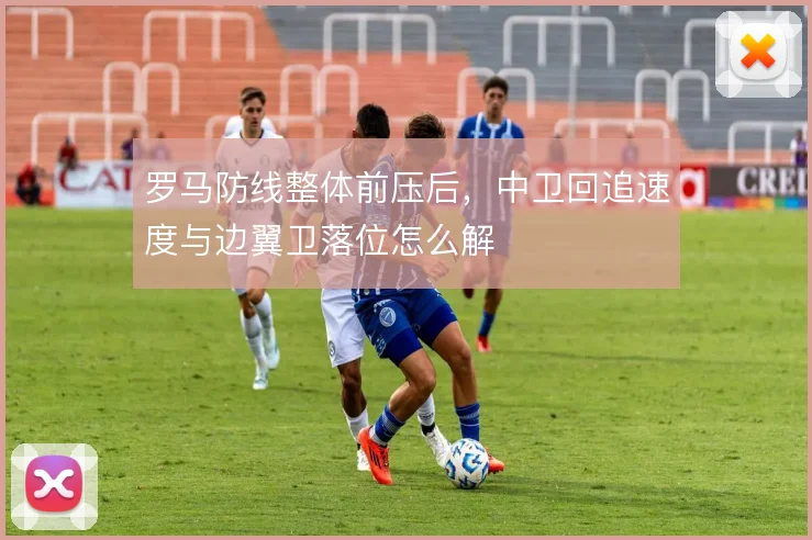 罗马防线整体前压后，中卫回追速度与边翼卫落位怎么解