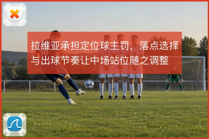 拉维亚承担定位球主罚，落点选择与出球节奏让中场站位随之调整