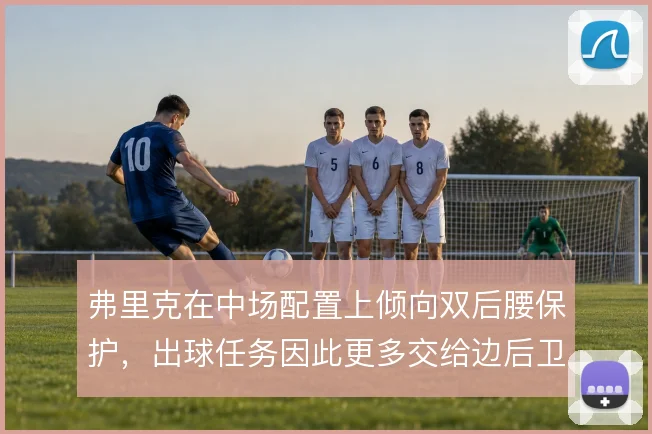 弗里克在中场配置上倾向双后腰保护,出球任务因此更多交给边后卫