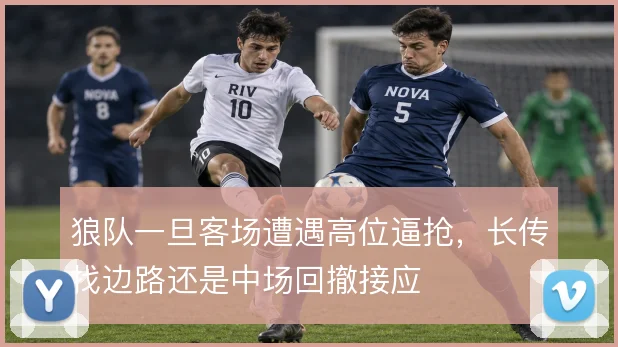 狼队一旦客场遭遇高位逼抢，长传找边路还是中场回撤接应
