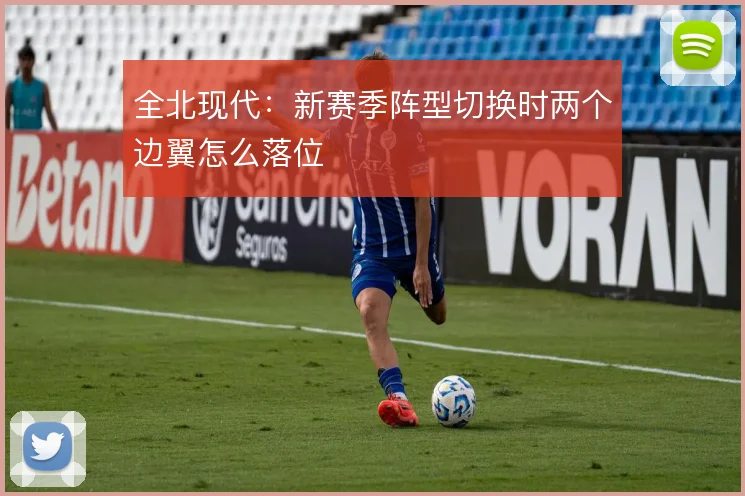 全北现代：新赛季阵型切换时两个边翼怎么落位