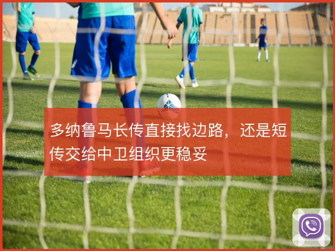 多纳鲁马长传直接找边路，还是短传交给中卫组织更稳妥