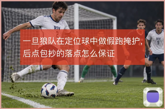 一旦狼队在定位球中做假跑掩护，后点包抄的落点怎么保证