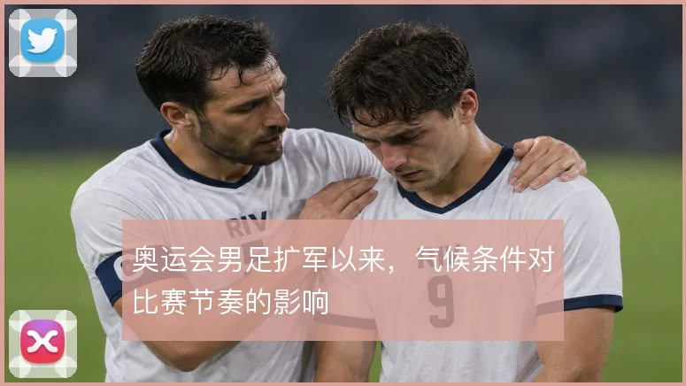 奥运会男足扩军以来，气候条件对比赛节奏的影响