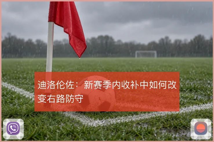 迪洛伦佐：新赛季内收补中如何改变右路防守