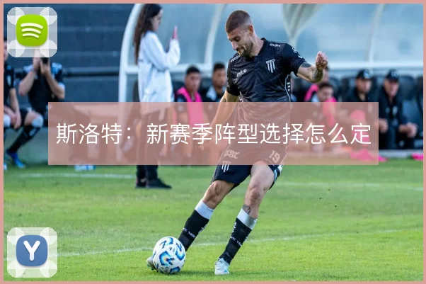 斯洛特:新赛季阵型选择怎么定