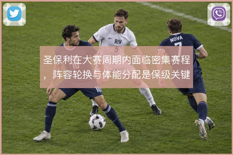 圣保利在大赛周期内面临密集赛程,阵容轮换与体能分配是保级关键
