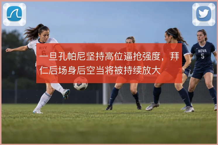一旦孔帕尼坚持高位逼抢强度，拜仁后场身后空当将被持续放大