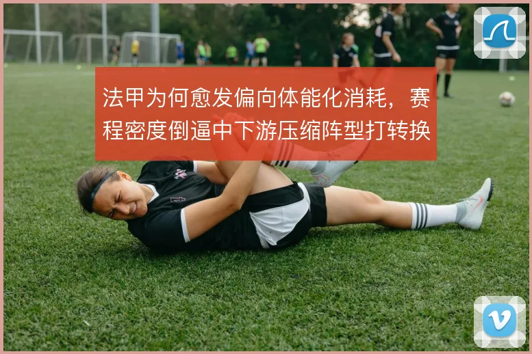 法甲为何愈发偏向体能化消耗,赛程密度倒逼中下游压缩阵型打转换