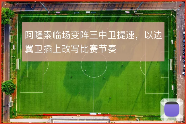 阿隆索临场变阵三中卫提速，以边翼卫插上改写比赛节奏