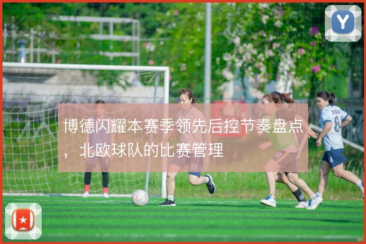 博德闪耀本赛季领先后控节奏盘点,北欧球队的比赛管理