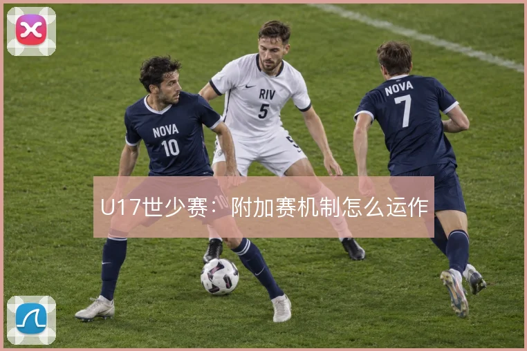 U17世少赛:附加赛机制怎么运作