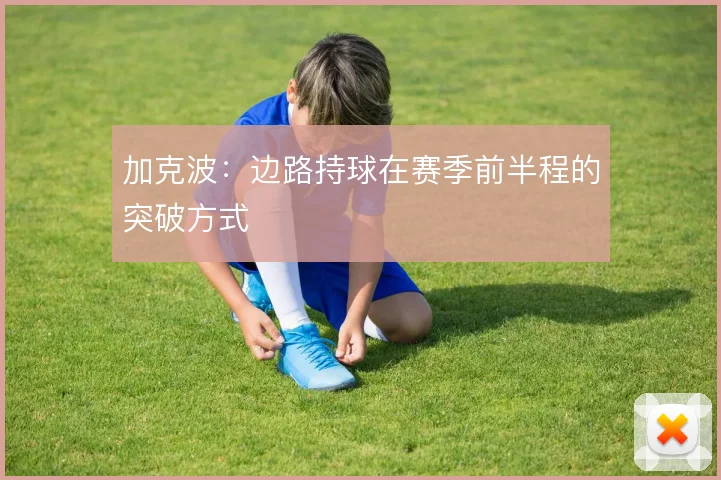 加克波：边路持球在赛季前半程的突破方式