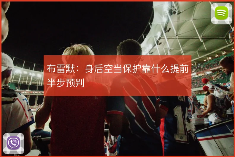 布雷默:身后空当保护靠什么提前半步预判