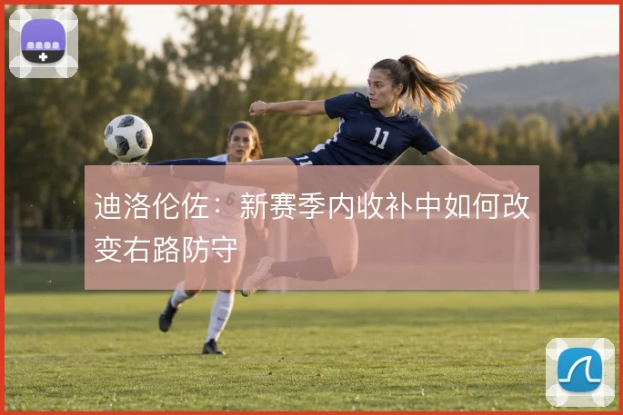 迪洛伦佐:新赛季内收补中如何改变右路防守