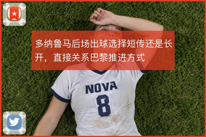 多纳鲁马后场出球选择短传还是长开,直接关系巴黎推进方式