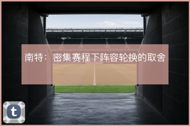 南特:密集赛程下阵容轮换的取舍