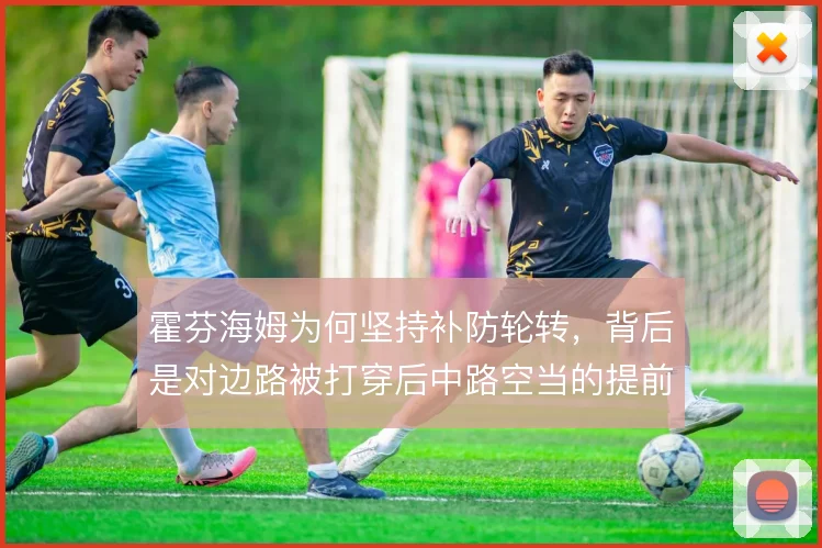 霍芬海姆为何坚持补防轮转，背后是对边路被打穿后中路空当的提前覆盖