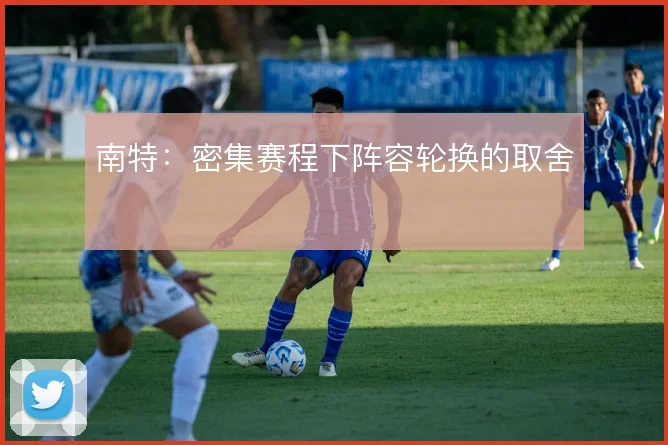 南特：密集赛程下阵容轮换的取舍