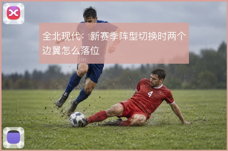全北现代:新赛季阵型切换时两个边翼怎么落位
