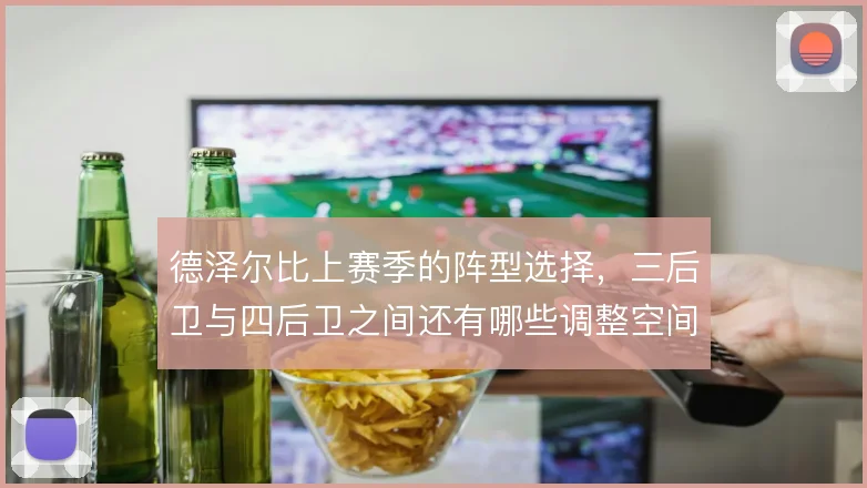 德泽尔比上赛季的阵型选择,三后卫与四后卫之间还有哪些调整空间
