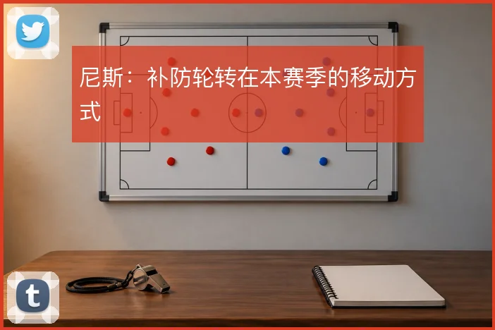 尼斯:补防轮转在本赛季的移动方式