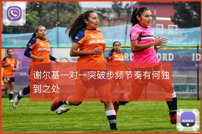 谢尔基一对一突破步频节奏有何独到之处