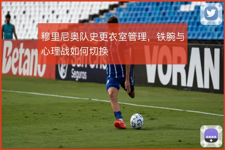 穆里尼奥队史更衣室管理，铁腕与心理战如何切换