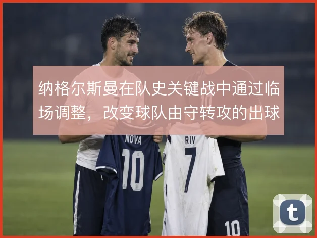 纳格尔斯曼在队史关键战中通过临场调整，改变球队由守转攻的出球线路