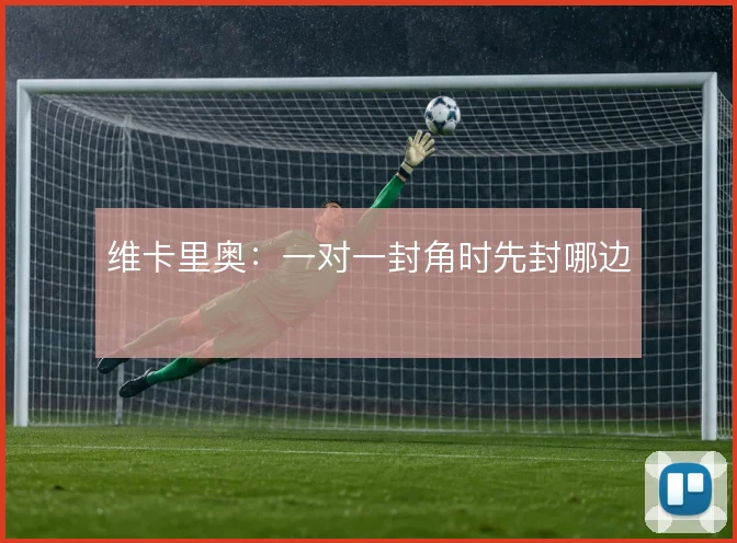 维卡里奥：一对一封角时先封哪边