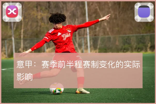意甲：赛季前半程赛制变化的实际影响