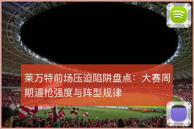 莱万特前场压迫陷阱盘点:大赛周期逼抢强度与阵型规律