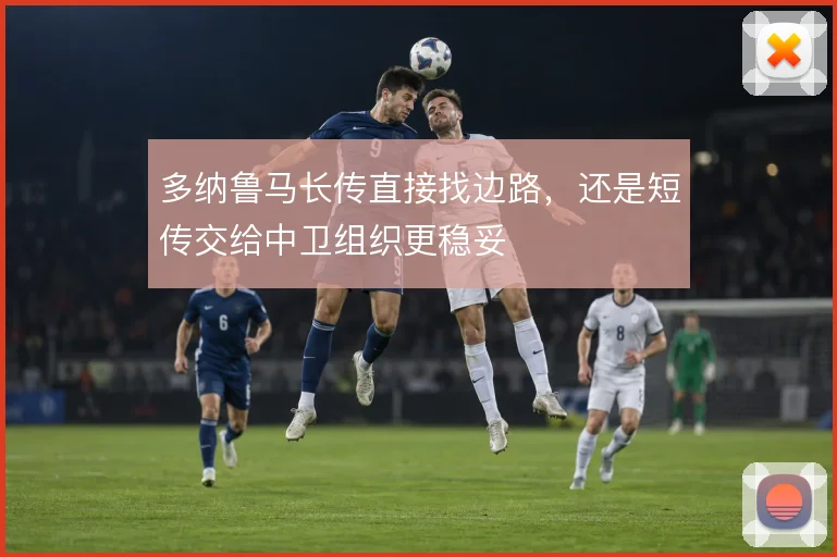多纳鲁马长传直接找边路，还是短传交给中卫组织更稳妥