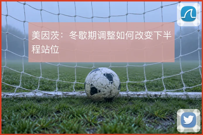 美因茨：冬歇期调整如何改变下半程站位