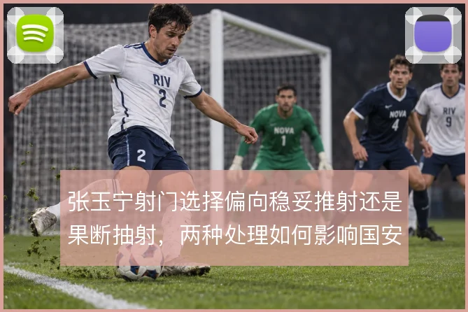 张玉宁射门选择偏向稳妥推射还是果断抽射，两种处理如何影响国安进攻效率