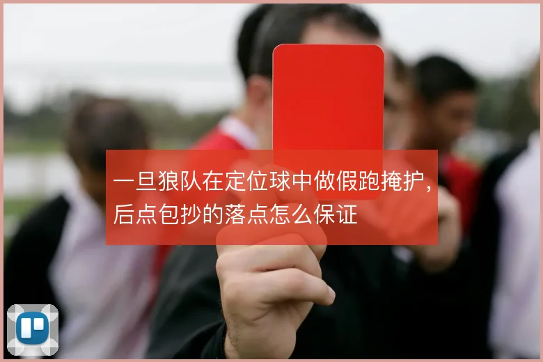 一旦狼队在定位球中做假跑掩护，后点包抄的落点怎么保证