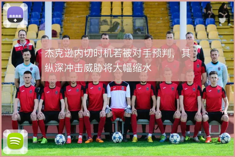 杰克逊内切时机若被对手预判，其纵深冲击威胁将大幅缩水