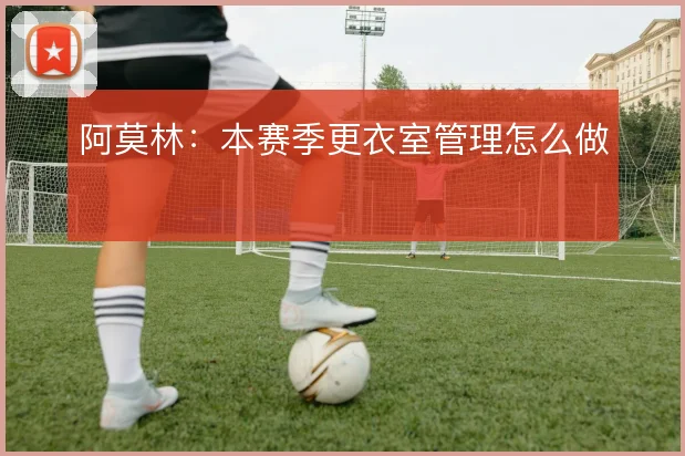 阿莫林：本赛季更衣室管理怎么做