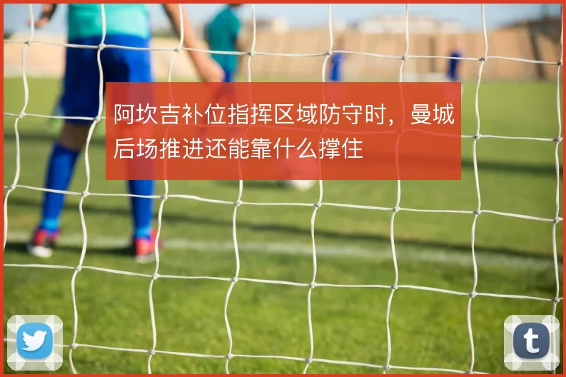 阿坎吉补位指挥区域防守时，曼城后场推进还能靠什么撑住