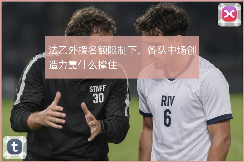 法乙外援名额限制下，各队中场创造力靠什么撑住