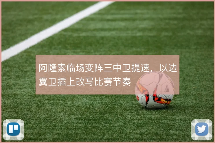 阿隆索临场变阵三中卫提速，以边翼卫插上改写比赛节奏