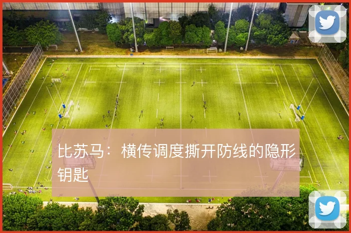 比苏马：横传调度撕开防线的隐形钥匙